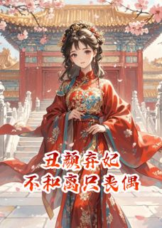 值得熬夜看完的丑颜弃妃：不和离只丧偶小说阅读