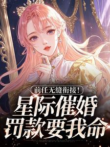 前任无缝衔接！星际催婚罚款要我命免费阅读全文，主角沈望舒宋瑀小说完整版最新章节