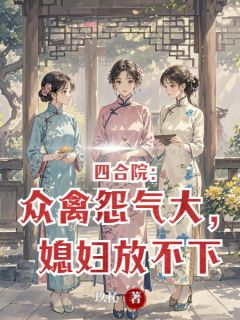 【抖音热推】唐林秦淮茹秦晓月全文在线阅读-四合院：众禽怨气大，媳妇放不下全章节目录