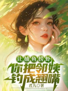 让捕鱼捞虾，你把邻姨钓成翘嘴(吴海生陈月娥)全文完整版阅读