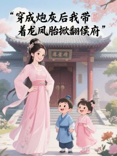 无弹窗小说穿成炮灰后我带着龙凤胎掀翻侯府 作者壹贰影籚