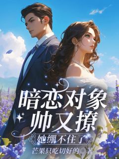 抖音暗恋对象帅又撩,她绷不住了by芒果只吃切好的在线阅读-暗夜阅读网