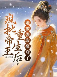 疯批帝王重生后，她被强取豪夺了小说免费版阅读抖音热文