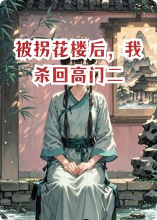 老书虫看了N遍的被拐花楼后，我杀回高门二最新章节