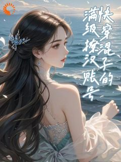 快穿混子的满级撩汉账号小说免费阅读 乔栀江叙大结局完整版