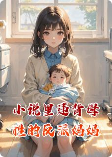 小说里违背母性的反派妈妈by山月山免费阅读小说大结局