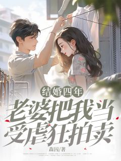 抖音结婚四年，老婆把我当受虐狂拍卖txt小说阅读
