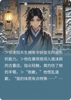 抖音爆款小说留不住的人，碰不得的爱祁沐阳施沫颜免费txt全文阅读