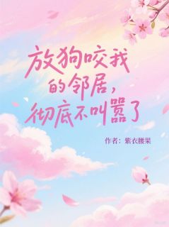 放狗咬我的邻居，彻底不叫嚣了张正李沐沐赵蝶小说_放狗咬我的邻居，彻底不叫嚣了完结版阅读