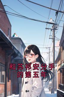 和苏祁安分手的第五年(佚名)最佳创作小说全文在线阅读-暗夜阅读网