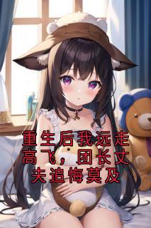 私藏读物重生后我远走高飞，团长丈夫追悔莫及苏郁棠顾卫民江疏月完结版免费阅读