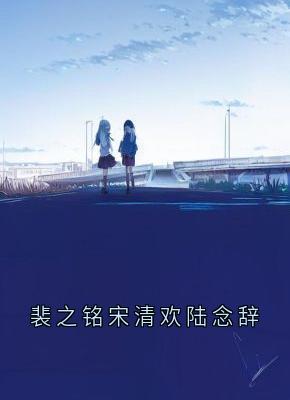 火爆裴之铭宋清欢陆念辞小说，主角是宋清欢裴之铭在线阅读全文无删减-暗夜阅读网