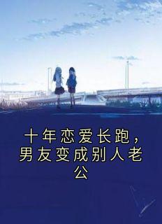 包京睢乔森小说十年恋爱长跑，男友变成别人老公全文阅读