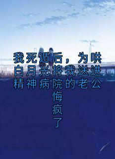 全本资源在线阅读我死遁后，为哄白月光将我送进精神病院的老公悔疯了林玥沈肆