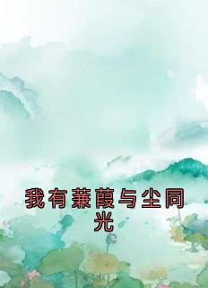 爆款小说由作者崔明月所创作的我有蒹葭与尘同光在线阅读