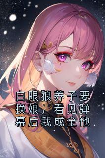 主角是楚四娘陈秀竹的小说叫什么白眼狼养子要换娘，看见弹幕后我成全他免费全文阅读