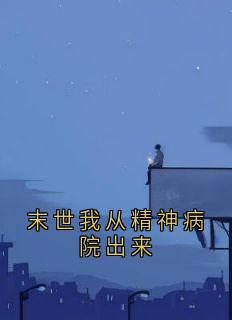 爆款小说末世我从精神病院出来主角沈梦依唐晓晓全文在线完本阅读