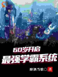 六十岁老鲜肉，一路开挂成学霸小说_六十岁老鲜肉，一路开挂成学霸小说结局阅读