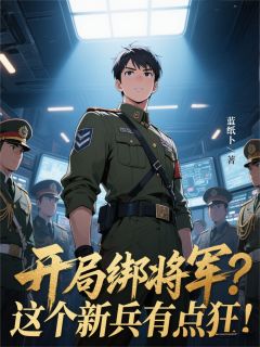 抖音爆款开局绑将军？这个新兵有点狂！蒋瑜龚箭无广告阅读