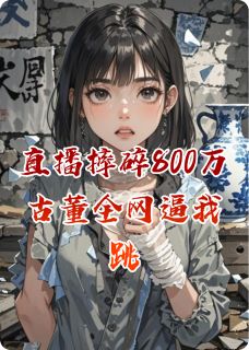 直播摔碎800万古董全网逼我跳楼在线全文阅读-主人公林小满周慕白龙腾四小说-暗夜阅读网