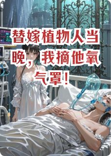 替嫁植物人当晚，我摘他氧气罩！(蜜蜡菩提子)最佳创作小说全文在线阅读