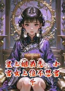 皇上姐弟恋，小宫女上位不想宫斗阿耶秋花西北免费全章节目录阅读