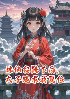 【抖音热推】凌霄花神桃夭全文在线阅读-诛仙台跳下后，太子跪求我复位全章节目录-暗夜阅读网