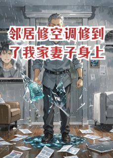 作者爱吃蒙牛早餐奶写的邻居修空调修到了我家妻子身上小说大结局全章节阅读-暗夜阅读网