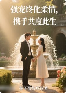 抖音热推小说强宠终化柔情，携手共度此生全文在线阅读-暗夜阅读网