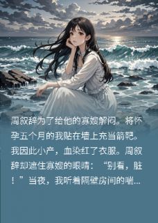 选择救他的寡嫂后，竹马悔疯了周叙辞沈瑶选择救他的寡嫂后，竹马悔疯了全文免费阅读【完整章节】