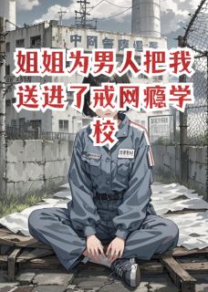 抖音姐姐为男人把我送进了戒网瘾学校小说章节阅读-暗夜阅读网