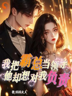 我把霸总当领导，他却想对我负责最新章节免费阅读by科科大人无广告小说-暗夜阅读网