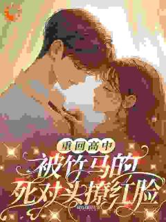 主角祝知禧顾启深小说完整版-重回高中，被竹马的死对头撩红脸免费阅读全文