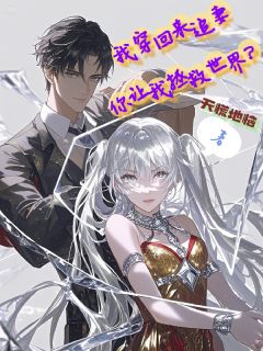 独家我穿回来追妻，你让我拯救世界？全本大结局小说阅读