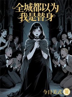 全章节小说全城都以为我是替身今日美式最新阅读