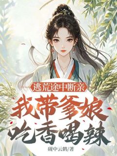 值得熬夜看完的逃荒途中断亲，我带爹娘吃香喝辣小说阅读