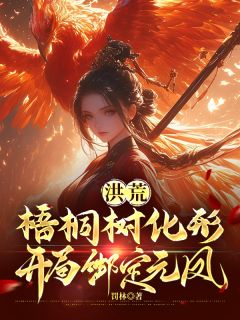 洪荒：梧桐树化形，开局绑定元凤元凤青梧-小说未删减阅读