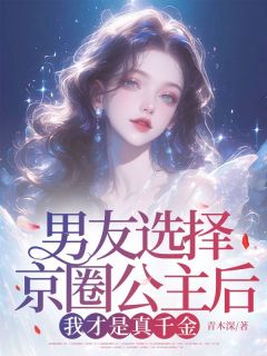 抖音小说男友选择京圈公主后，我才是真千金程星南蒋婉凝苏嘉谦全文txt