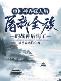 重回神界嫁人后，屠我全族的战神后悔了(凤清尧揽月)小说全章节目录阅读