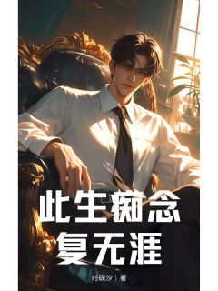 此生痴念复无涯最新章节 傅修晏顾怀瑾全文阅读