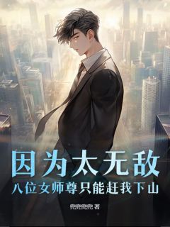 热门推荐因为太无敌，八位女师尊只能赶我下山by兜兜兜兜小说正版在线