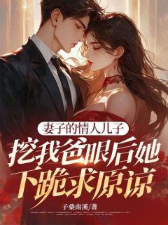 妻子的情人儿子挖我爸眼后她下跪求原谅未删减阅读