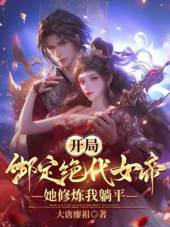 抖音小说开局绑定绝代女帝，她修炼我躺平秦峥赵恒全文txt