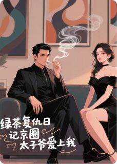 抖音绿茶复仇日志：京圈太子爷爱上我txt小说阅读