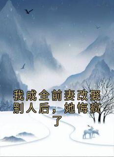 我成全前妻改娶别人后，她悔疯了在线全文阅读-主人公颜安莉宋易廷沈子洲小说