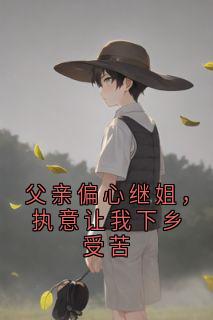 父亲偏心继姐,执意让我下乡受苦免费小说作者大神全文阅读