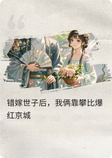 值得熬夜看完的错嫁世子后，我俩靠攀比爆红京城小说阅读