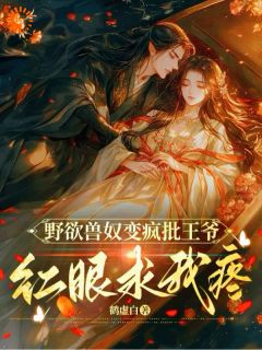 主人公崔灵殷无琅在线免费试读野欲兽奴变疯批王爷，红眼求我疼最新章节列表