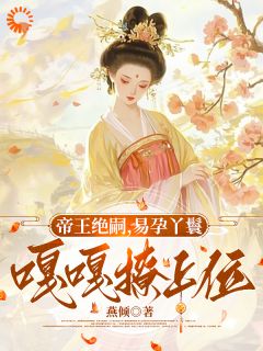 良心推荐帝王绝嗣，易孕丫鬟嘎嘎撩上位小说试读