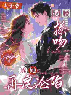 太子爷揽腰撩吻，诱她再度沦陷是什么小说盛明熙秦宴全本免费阅读